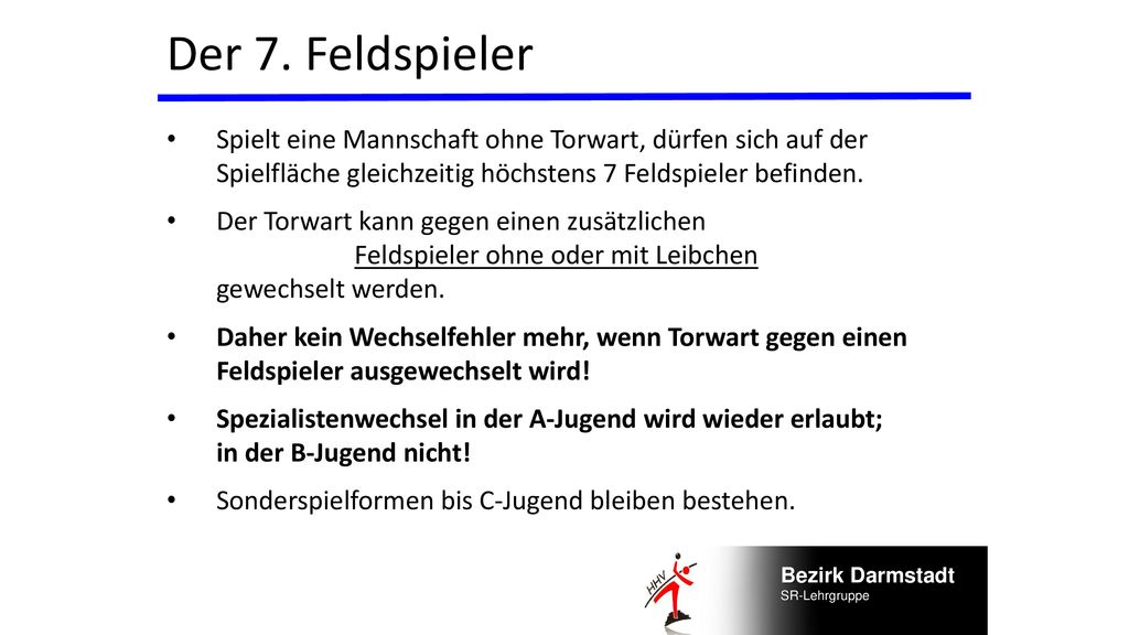 Der 7. Feldspieler Spielt eine Mannschaft ohne Torwart, dürfen sich auf der Spielfläche gleichzeitig höchstens 7 Feldspieler befinden.