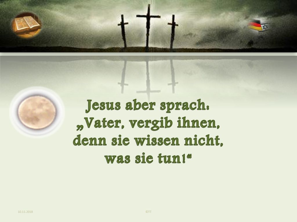 Jesus aber sprach: „Vater, vergib ihnen, denn sie wissen nicht,