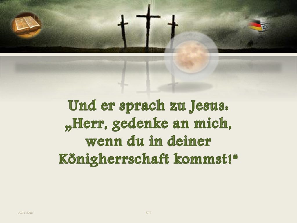 Und er sprach zu Jesus: „Herr, gedenke an mich, wenn du in deiner
