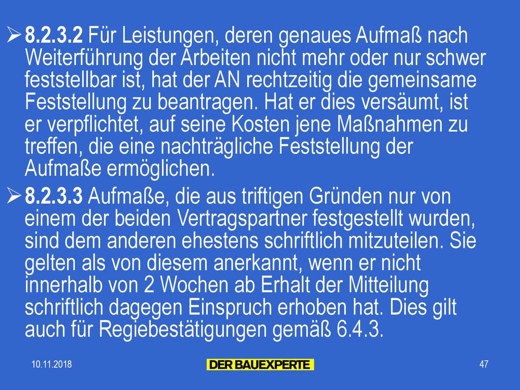 Für Leistungen, deren genaues Aufmaß nach Weiterführung der Arbeiten nicht mehr oder nur schwer feststellbar ist, hat der AN rechtzeitig die gemeinsame Feststellung zu beantragen. Hat er dies versäumt, ist er verpflichtet, auf seine Kosten jene Maßnahmen zu treffen, die eine nachträgliche Feststellung der Aufmaße ermöglichen.