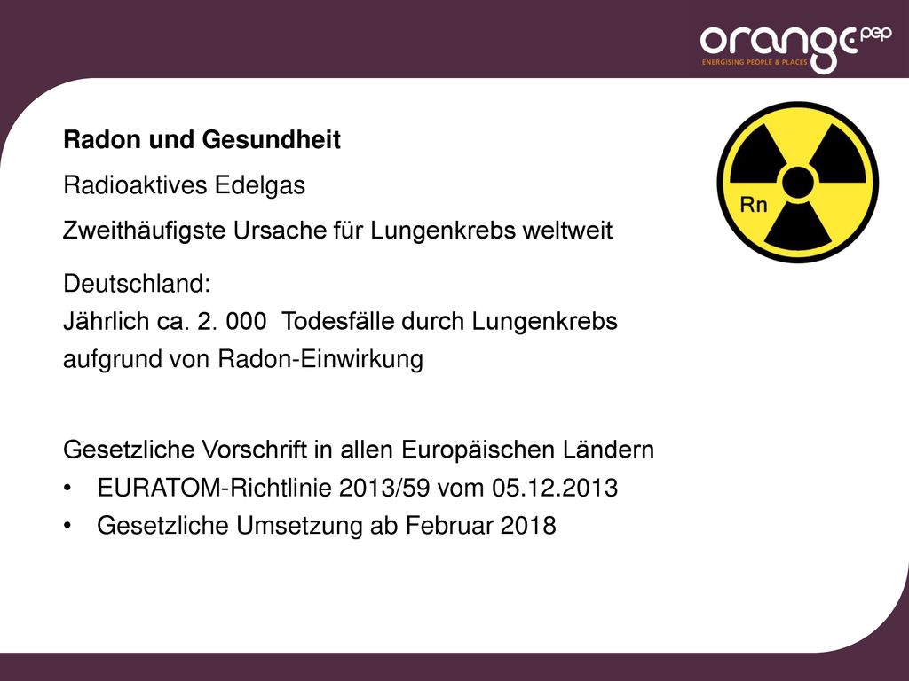 Radon und Gesundheit Radioaktives Edelgas. Zweithäufigste Ursache für Lungenkrebs weltweit. Deutschland: