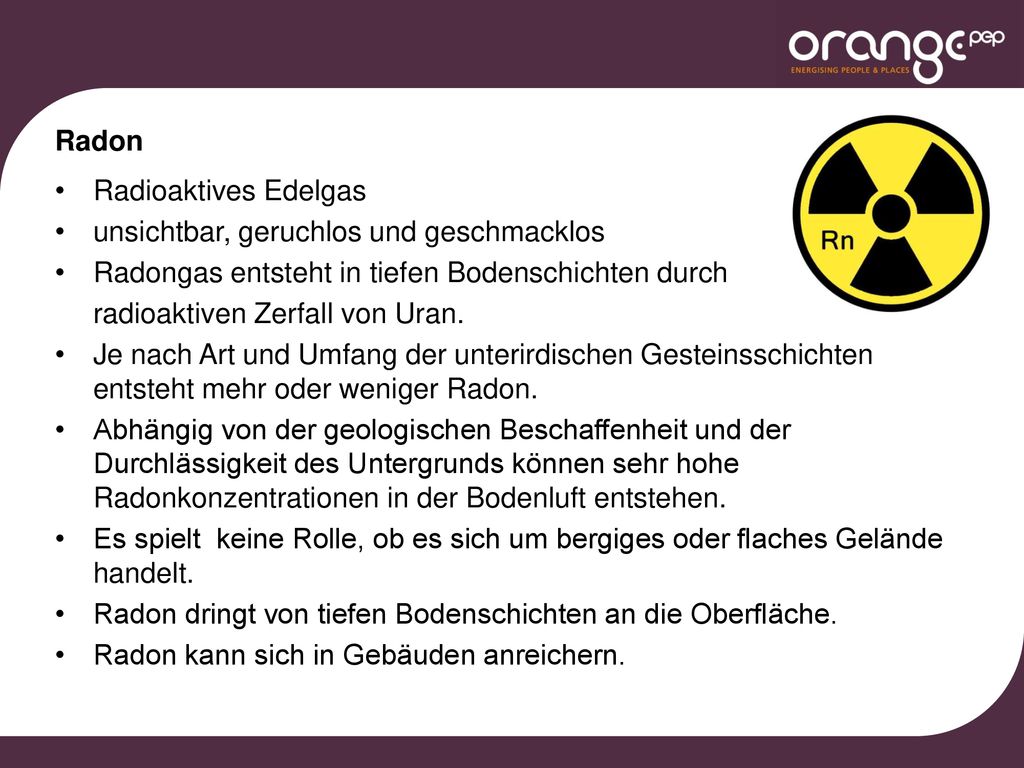 Radon Radioaktives Edelgas. unsichtbar, geruchlos und geschmacklos. Radongas entsteht in tiefen Bodenschichten durch.
