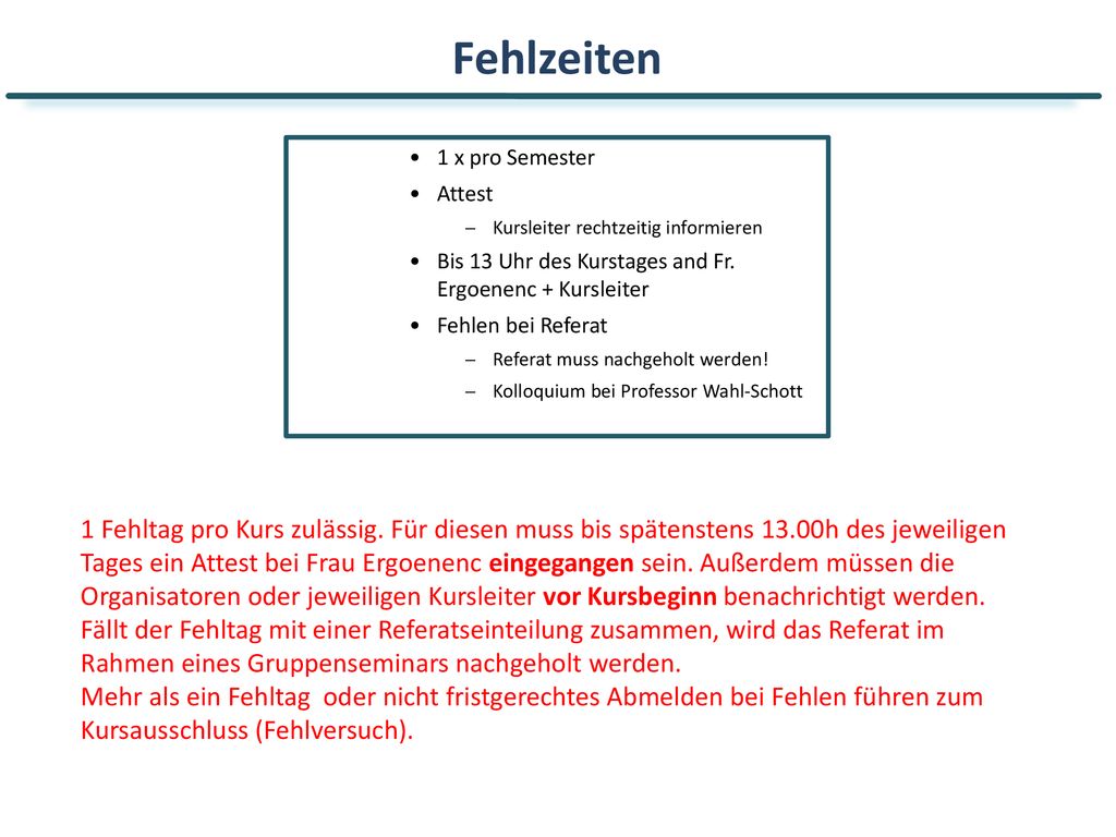 Fehlzeiten 1 x pro Semester. Attest. Kursleiter rechtzeitig informieren. Bis 13 Uhr des Kurstages and Fr. Ergoenenc + Kursleiter.