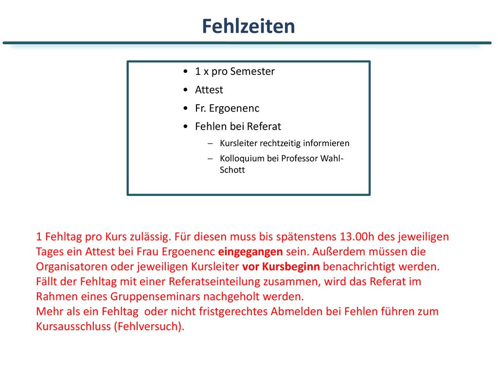 Fehlzeiten 1 x pro Semester. Attest. Fr. Ergoenenc. Fehlen bei Referat. Kursleiter rechtzeitig informieren.