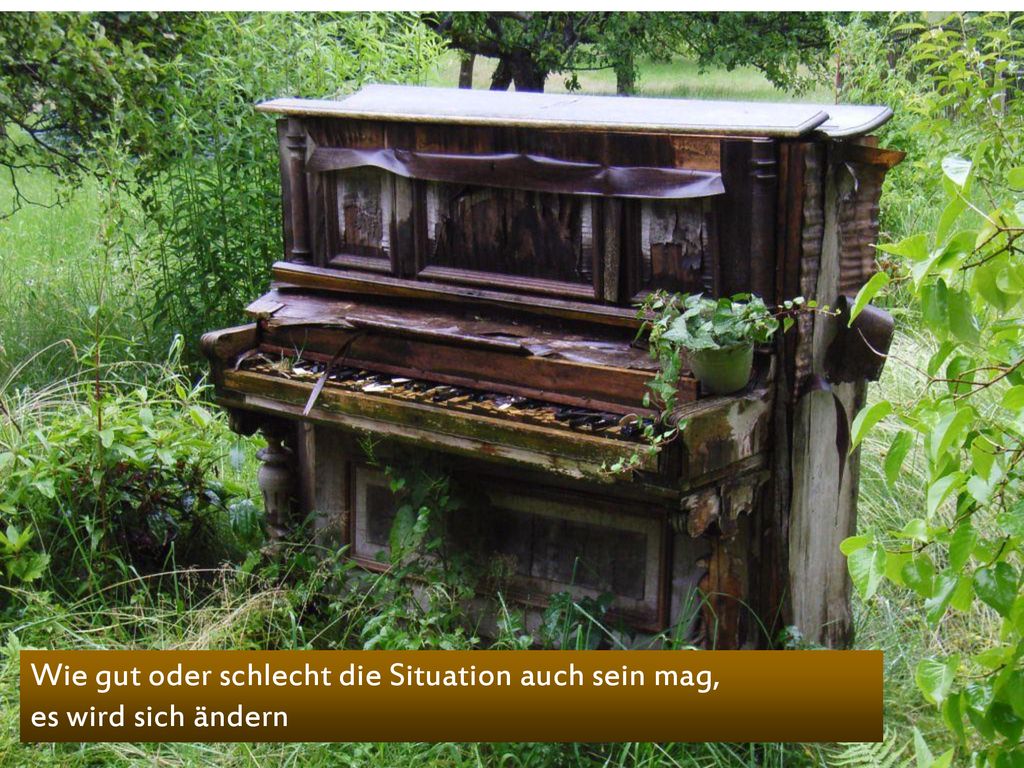 Wie gut oder schlecht die Situation auch sein mag, es wird sich ändern