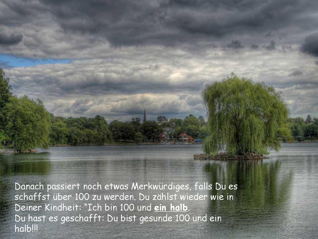 Danach passiert noch etwas Merkwürdiges, falls Du es schaffst über 100 zu werden.