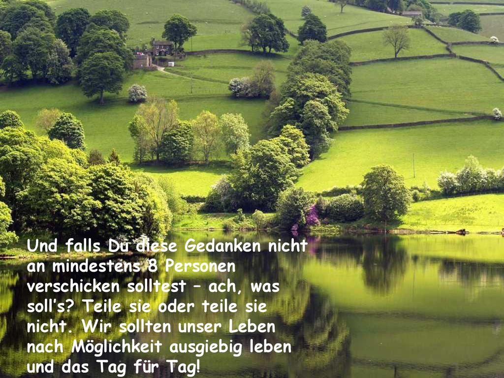 Und falls Du diese Gedanken nicht an mindestens 8 Personen verschicken solltest – ach, was soll’s.