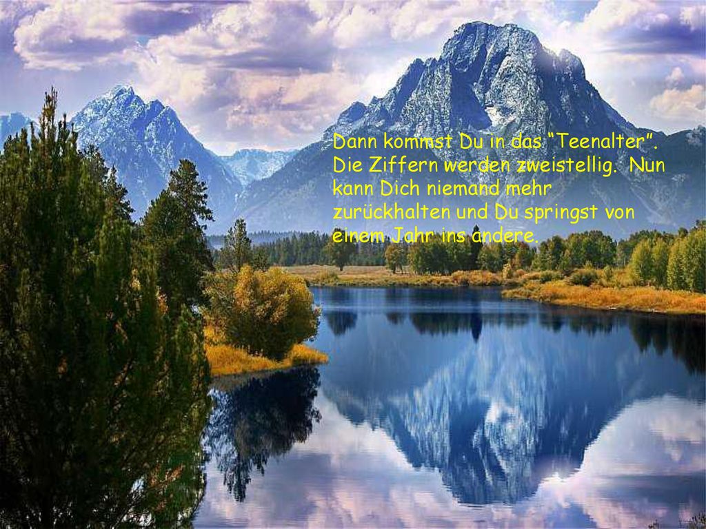 Dann kommst Du in das Teenalter . Die Ziffern werden zweistellig
