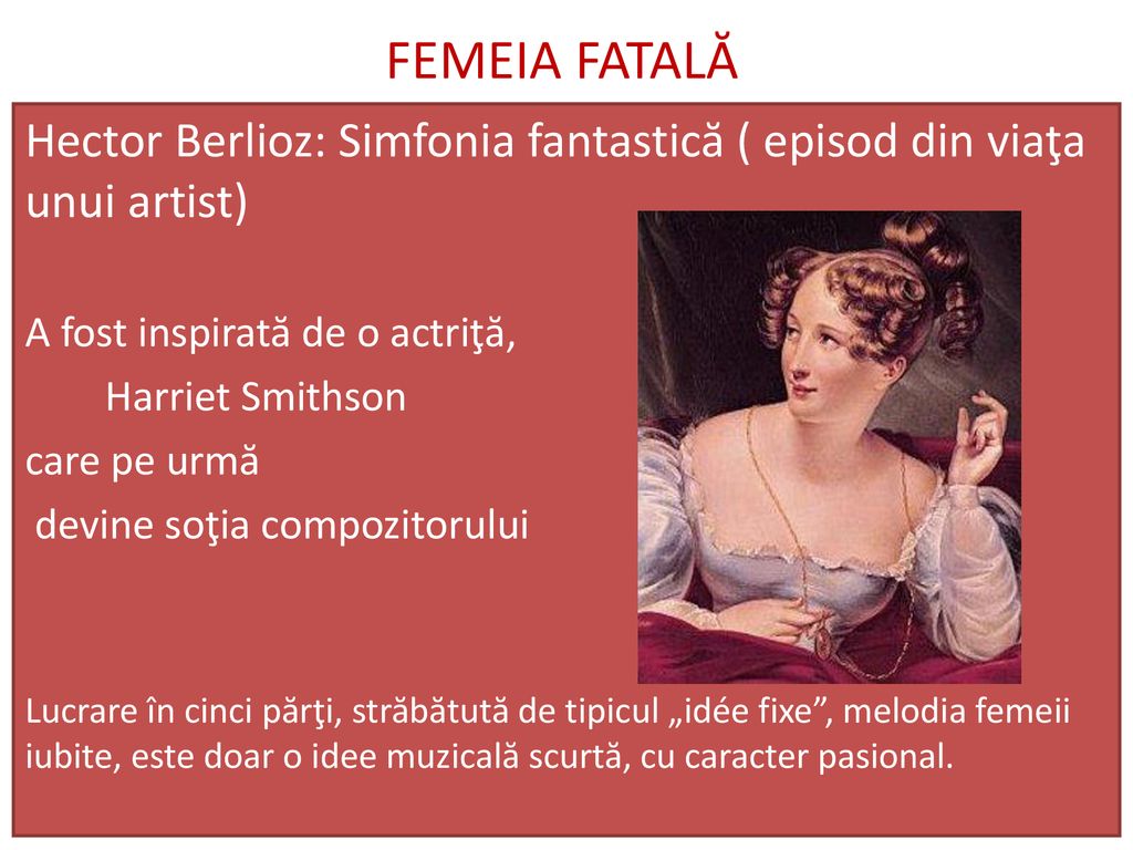 FEMEIA FATALĂ Hector Berlioz: Simfonia fantastică ( episod din viaţa unui artist) A fost inspirată de o actriţă,