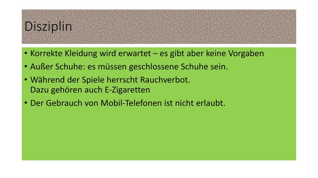 Disziplin Korrekte Kleidung wird erwartet – es gibt aber keine Vorgaben. Außer Schuhe: es müssen geschlossene Schuhe sein.