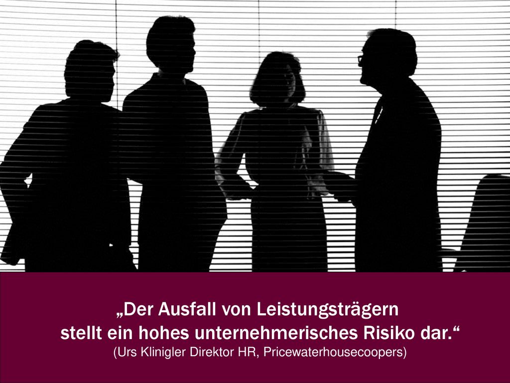 „Der Ausfall von Leistungsträgern stellt ein hohes unternehmerisches Risiko dar. (Urs Klinigler Direktor HR, Pricewaterhousecoopers)