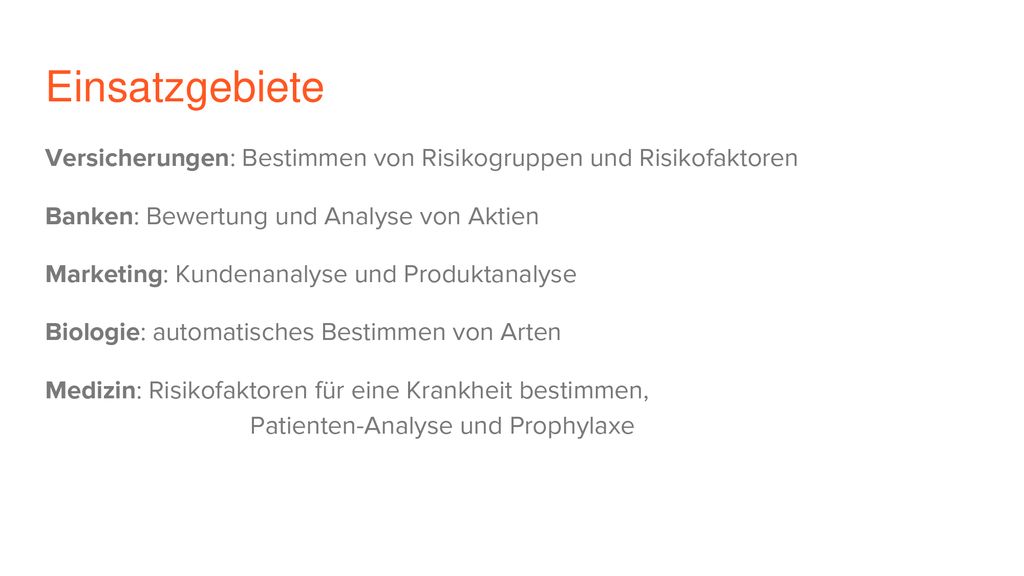 Einsatzgebiete Versicherungen: Bestimmen von Risikogruppen und Risikofaktoren. Banken: Bewertung und Analyse von Aktien.