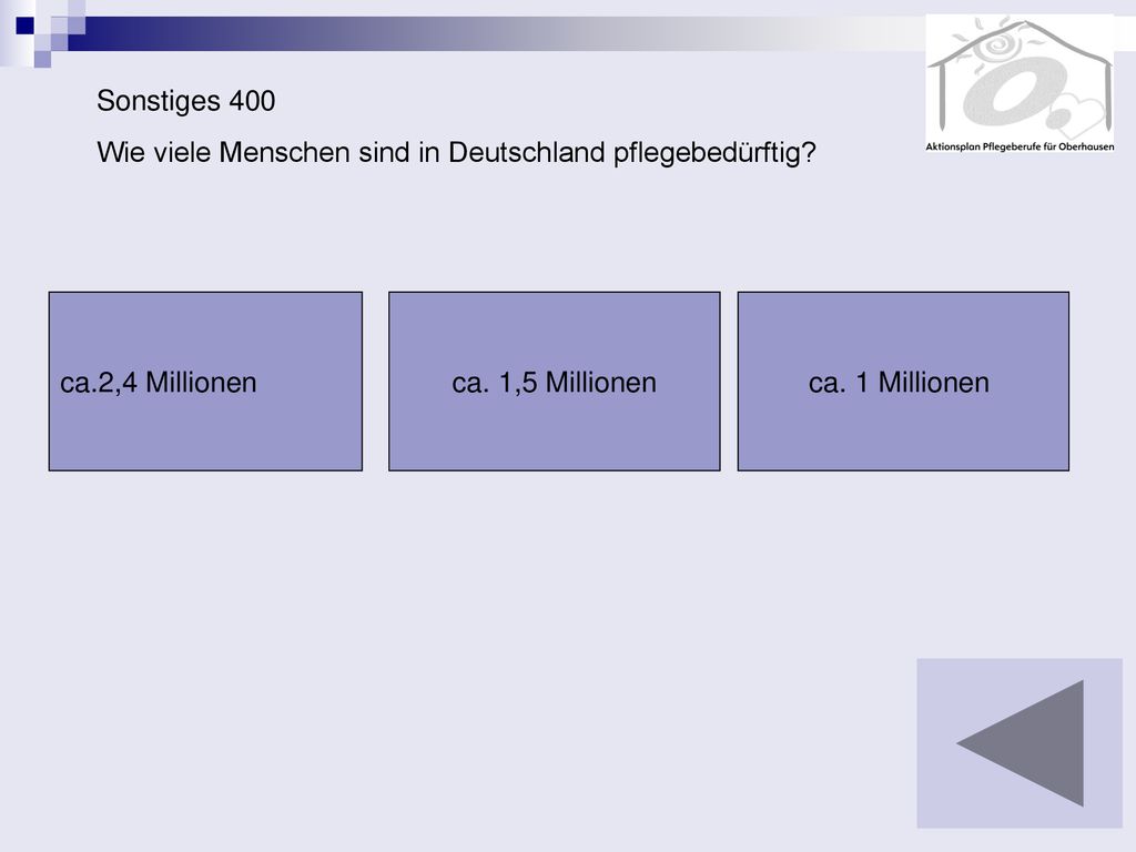 Sonstiges 400 Wie viele Menschen sind in Deutschland pflegebedürftig ca.2,4 Millionen. ca. 1,5 Millionen.