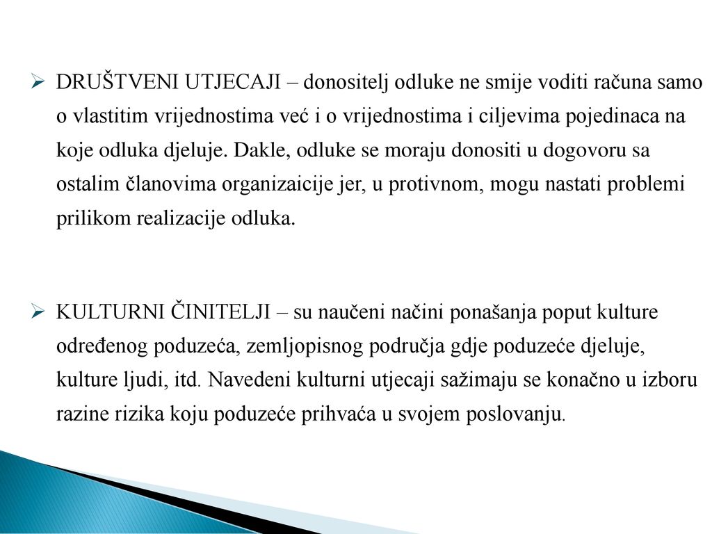 DRUŠTVENI UTJECAJI – donositelj odluke ne smije voditi računa samo o vlastitim vrijednostima već i o vrijednostima i ciljevima pojedinaca na koje odluka djeluje. Dakle, odluke se moraju donositi u dogovoru sa ostalim članovima organizaicije jer, u protivnom, mogu nastati problemi prilikom realizacije odluka.