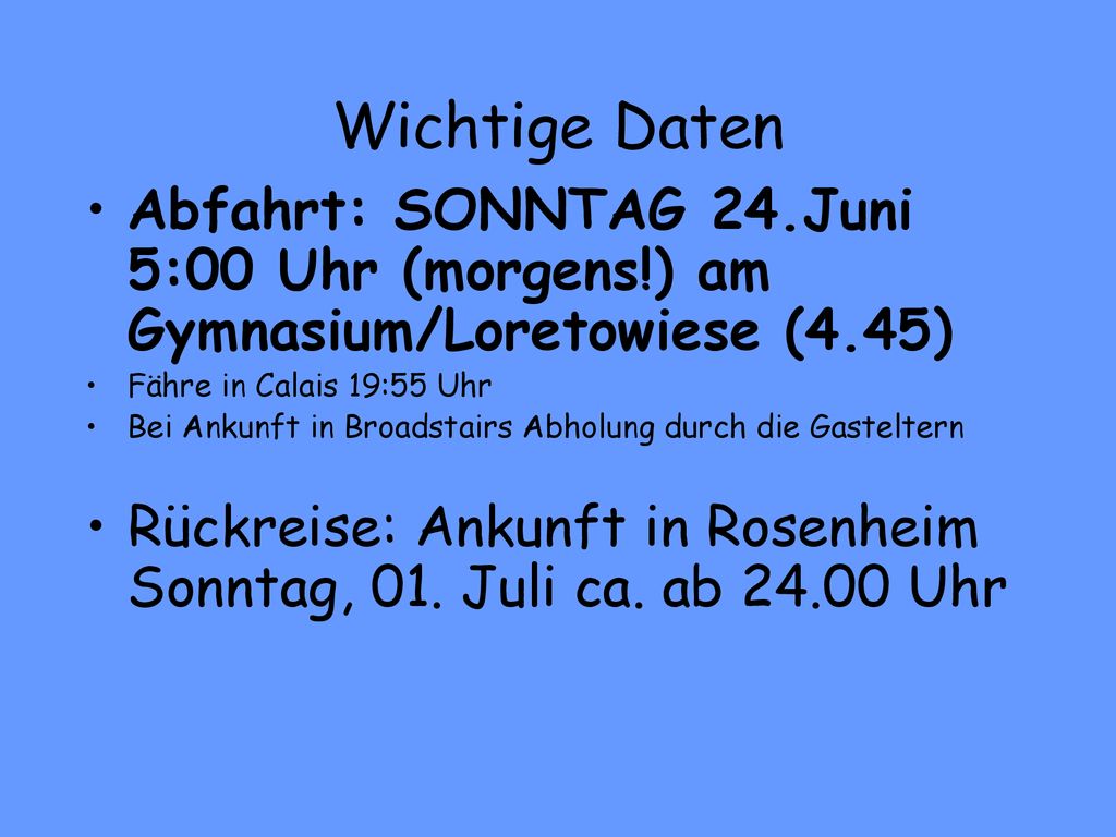 Wichtige Daten Abfahrt: SONNTAG 24.Juni 5:00 Uhr (morgens!) am Gymnasium/Loretowiese (4.45) Fähre in Calais 19:55 Uhr.