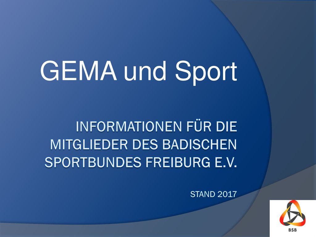 GEMA und Sport Informationen für die Mitglieder des Badischen Sportbundes Freiburg e.V. Stand 2017