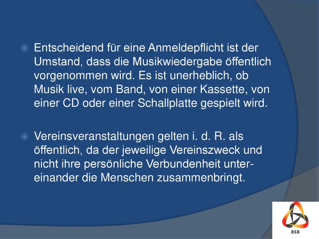 Entscheidend für eine Anmeldepflicht ist der Umstand, dass die Musikwiedergabe öffentlich vorgenommen wird. Es ist unerheblich, ob Musik live, vom Band, von einer Kassette, von einer CD oder einer Schallplatte gespielt wird.