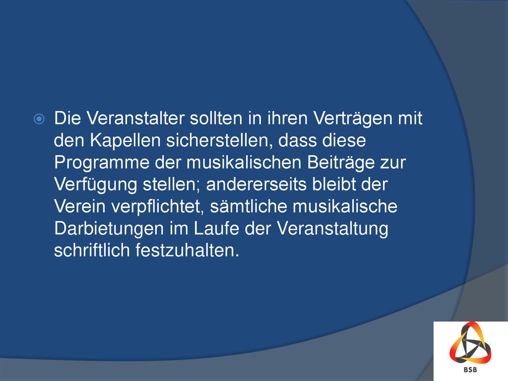 Die Veranstalter sollten in ihren Verträgen mit den Kapellen sicherstellen, dass diese Programme der musikalischen Beiträge zur Verfügung stellen; andererseits bleibt der Verein verpflichtet, sämtliche musikalische Darbietungen im Laufe der Veranstaltung schriftlich festzuhalten.
