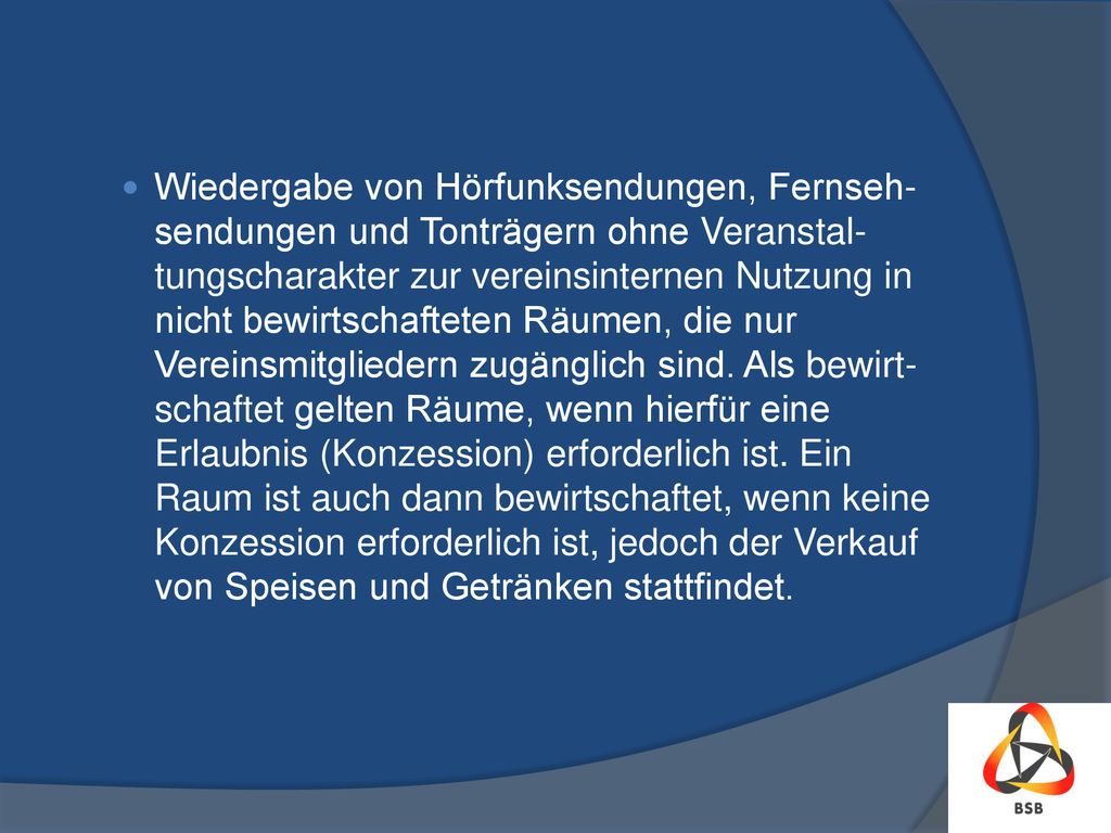 Wiedergabe von Hörfunksendungen, Fernseh-sendungen und Tonträgern ohne Veranstal-tungscharakter zur vereinsinternen Nutzung in nicht bewirtschafteten Räumen, die nur Vereinsmitgliedern zugänglich sind.
