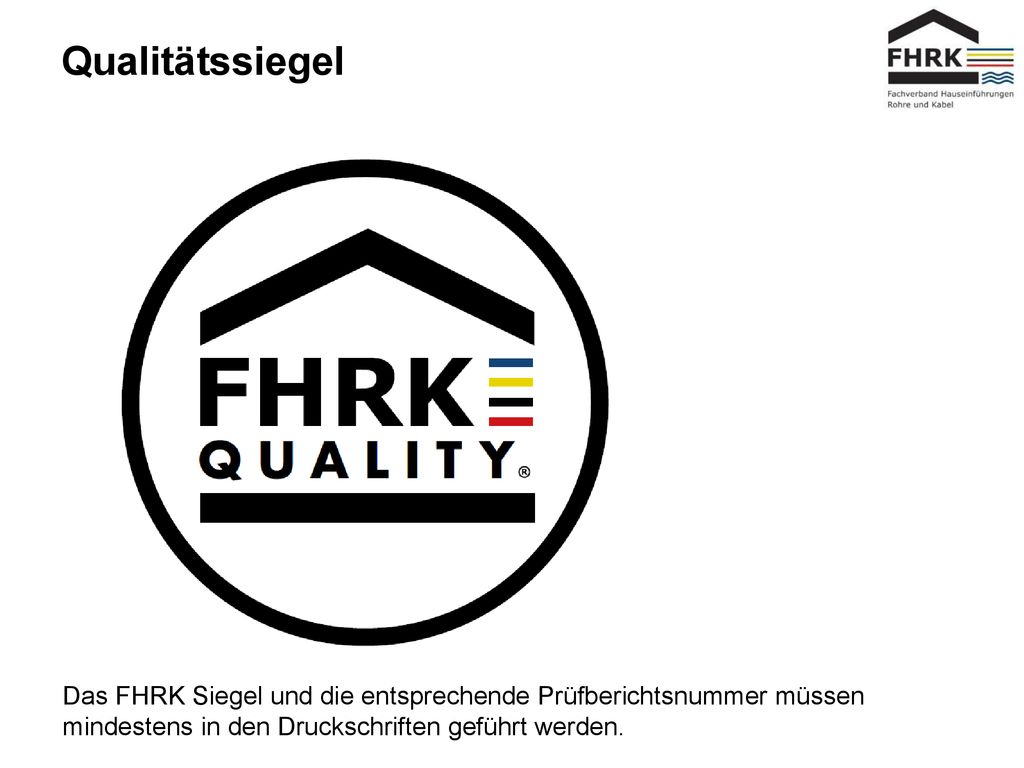 Qualitätssiegel Das FHRK Siegel und die entsprechende Prüfberichtsnummer müssen mindestens in den Druckschriften geführt werden.
