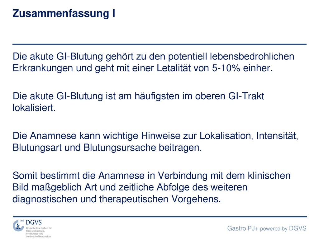 Zusammenfassung I Die akute GI-Blutung gehört zu den potentiell lebensbedrohlichen Erkrankungen und geht mit einer Letalität von 5-10% einher.