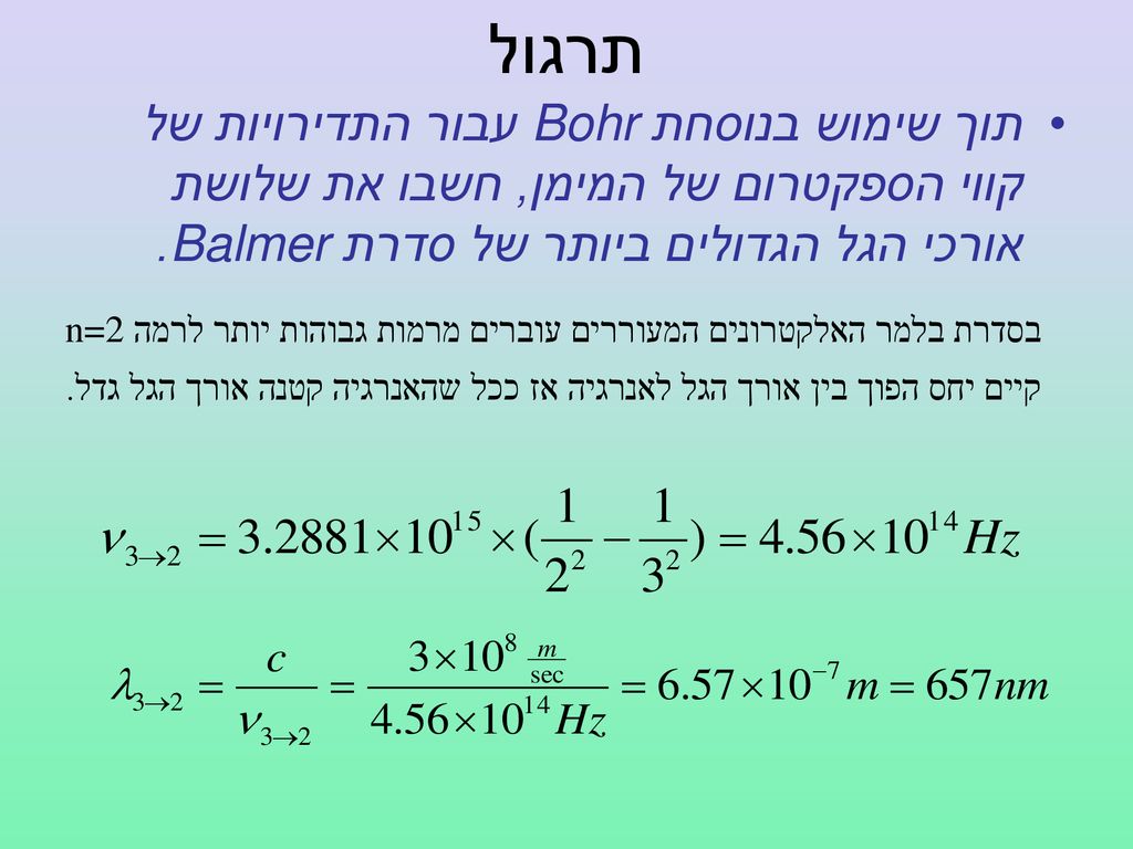 תרגול תוך שימוש בנוסחת Bohr עבור התדירויות של קווי הספקטרום של המימן, חשבו את שלושת אורכי הגל הגדולים ביותר של סדרת Balmer.
