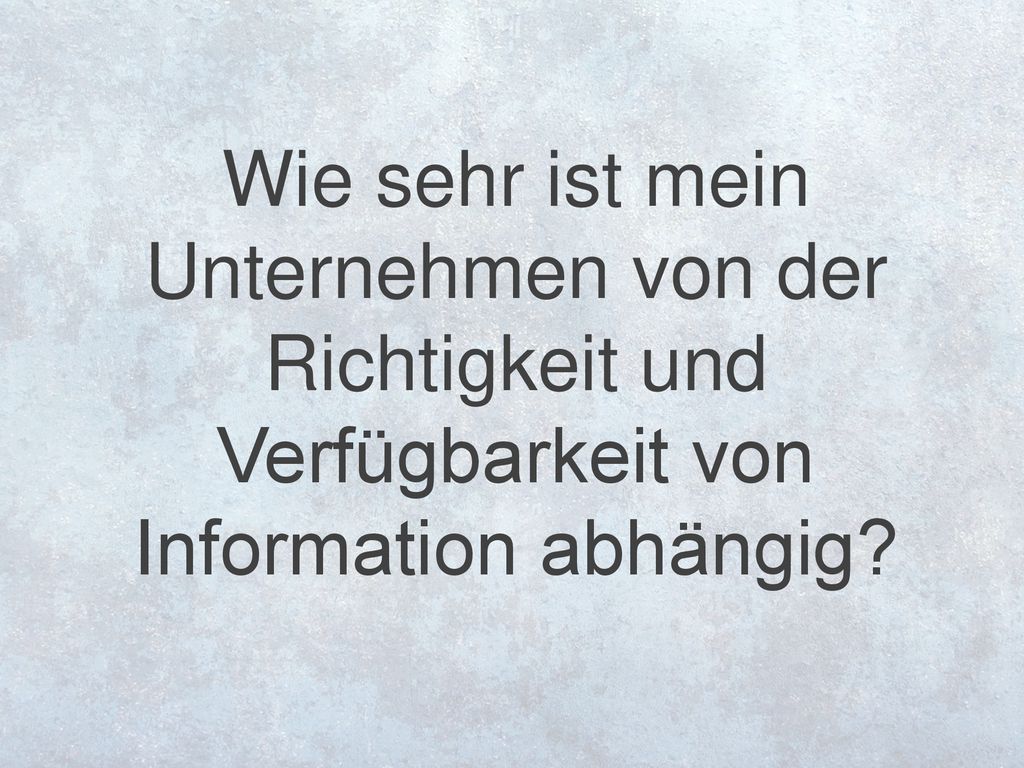 Wie sehr ist mein Unternehmen von der Richtigkeit und Verfügbarkeit von Information abhängig