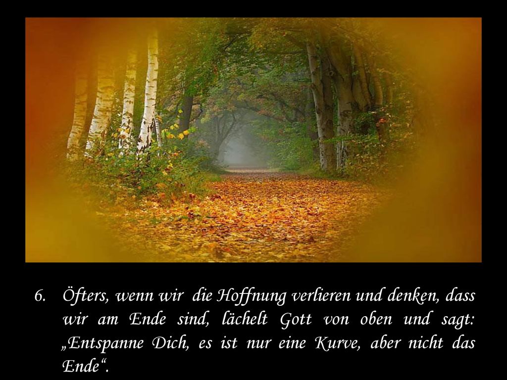 Öfters, wenn wir die Hoffnung verlieren und denken, dass wir am Ende sind, lächelt Gott von oben und sagt: „Entspanne Dich, es ist nur eine Kurve, aber nicht das Ende .
