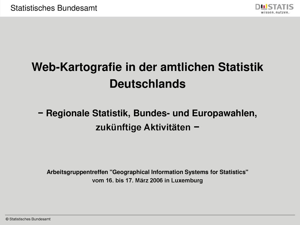 Web-Kartografie in der amtlichen Statistik Deutschlands − Regionale Statistik, Bundes- und Europawahlen, zukünftige Aktivitäten − Arbeitsgruppentreffen Geographical Information Systems for Statistics vom 16.