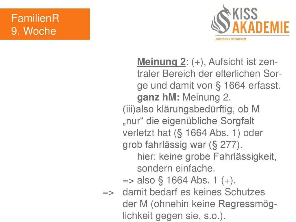 FamilienR 9. Woche. Meinung 2: (+), Aufsicht ist zen- traler Bereich der elterlichen Sor- ge und damit von § 1664 erfasst.