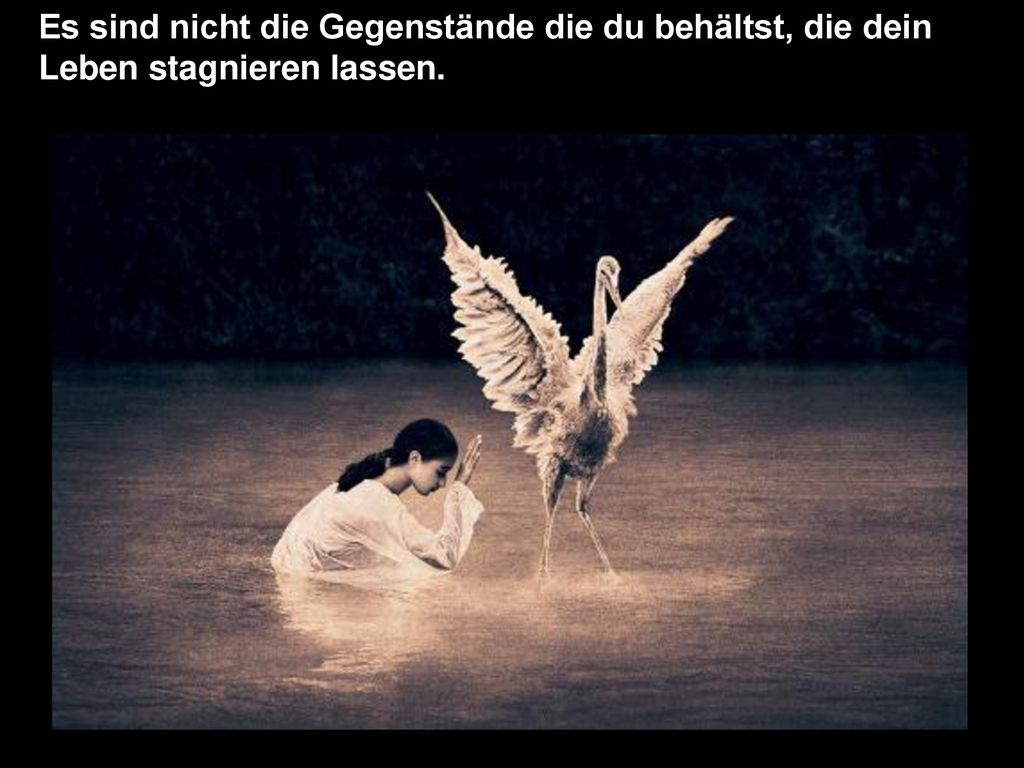Es sind nicht die Gegenstände die du behältst, die dein Leben stagnieren lassen.
