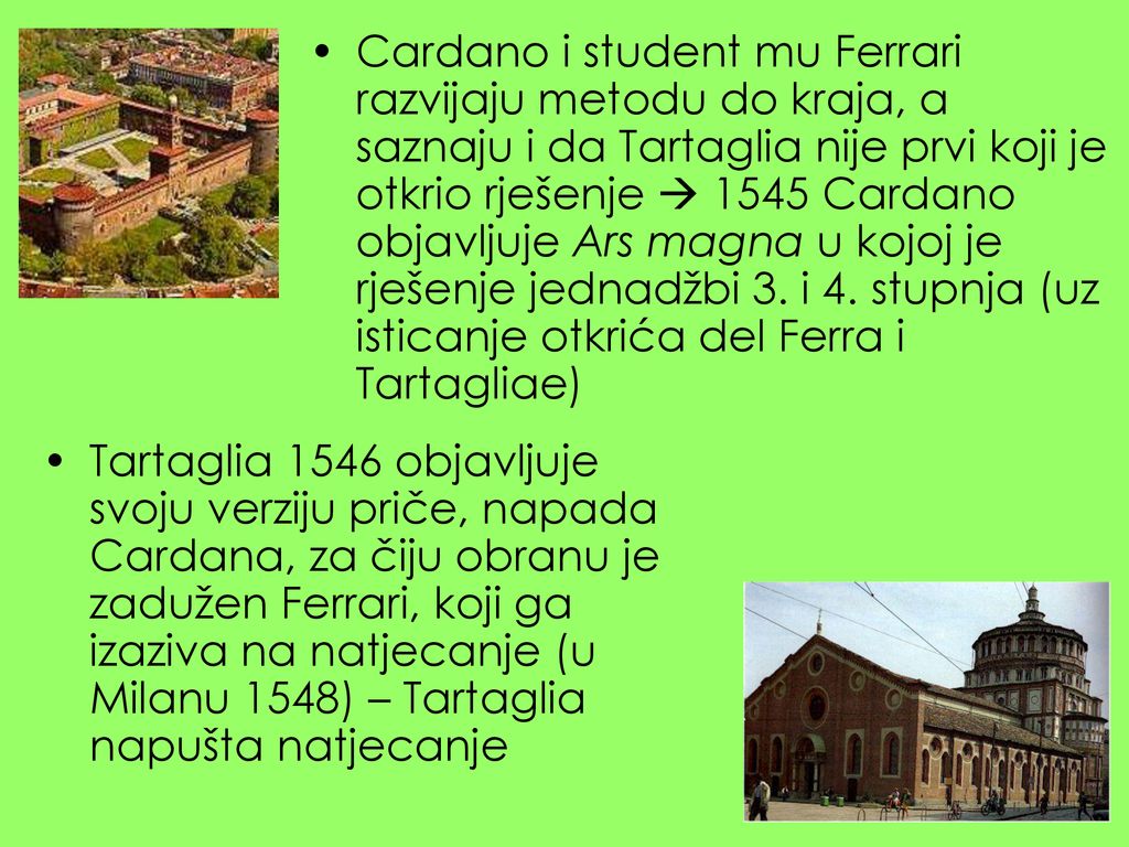 Cardano i student mu Ferrari razvijaju metodu do kraja, a saznaju i da Tartaglia nije prvi koji je otkrio rješenje  1545 Cardano objavljuje Ars magna u kojoj je rješenje jednadžbi 3. i 4. stupnja (uz isticanje otkrića del Ferra i Tartagliae)