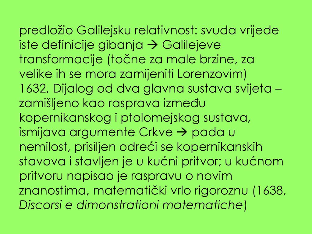 predložio Galilejsku relativnost: svuda vrijede iste definicije gibanja  Galilejeve transformacije (točne za male brzine, za velike ih se mora zamijeniti Lorenzovim)