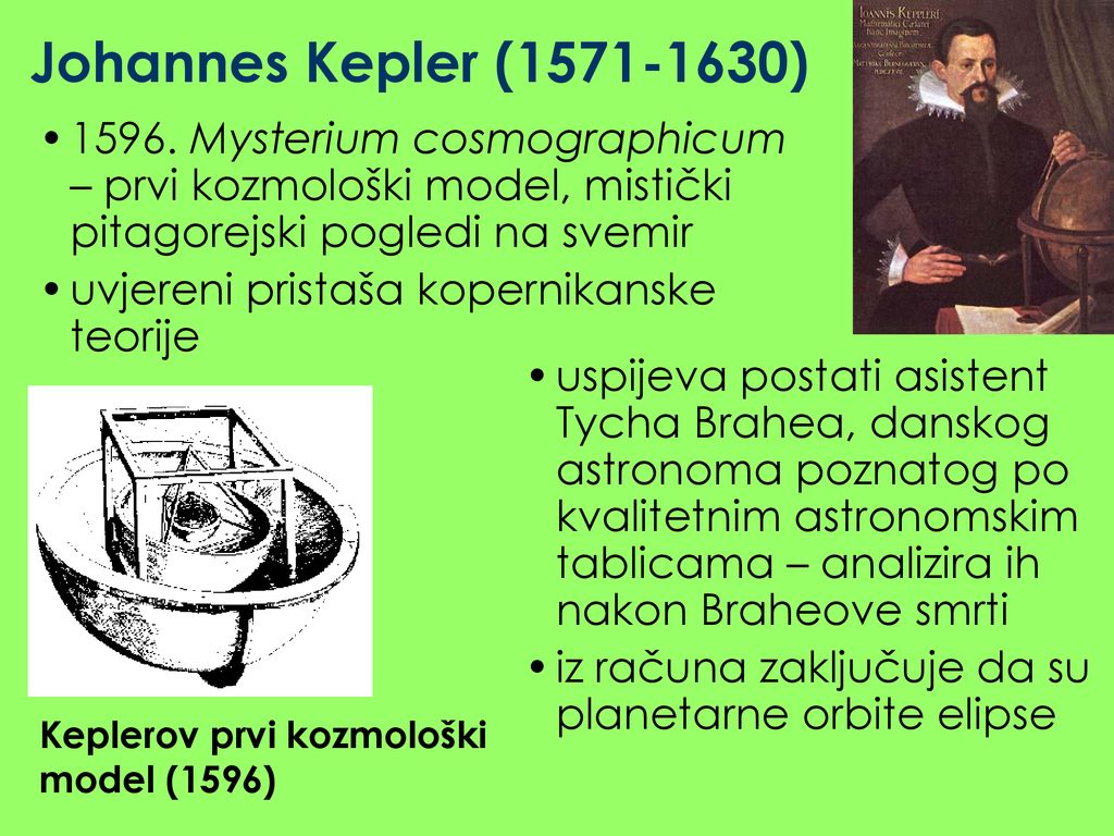 Johannes Kepler ( ) Mysterium cosmographicum – prvi kozmološki model, mistički pitagorejski pogledi na svemir.
