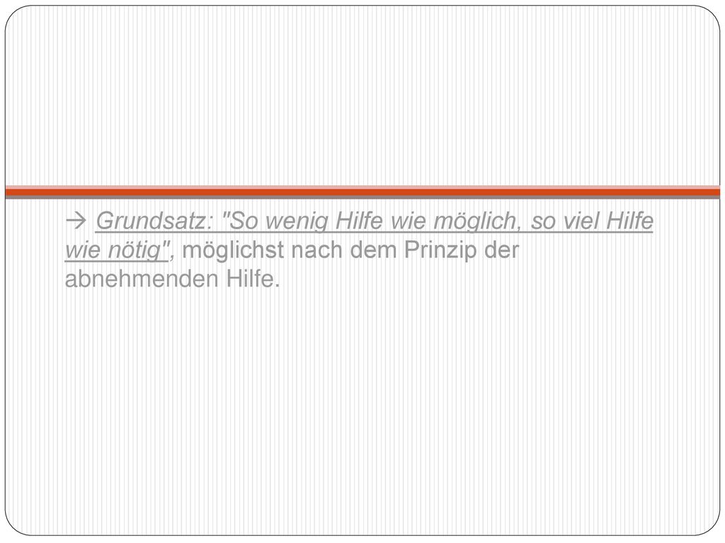  Grundsatz: So wenig Hilfe wie möglich, so viel Hilfe wie nötig , möglichst nach dem Prinzip der abnehmenden Hilfe.