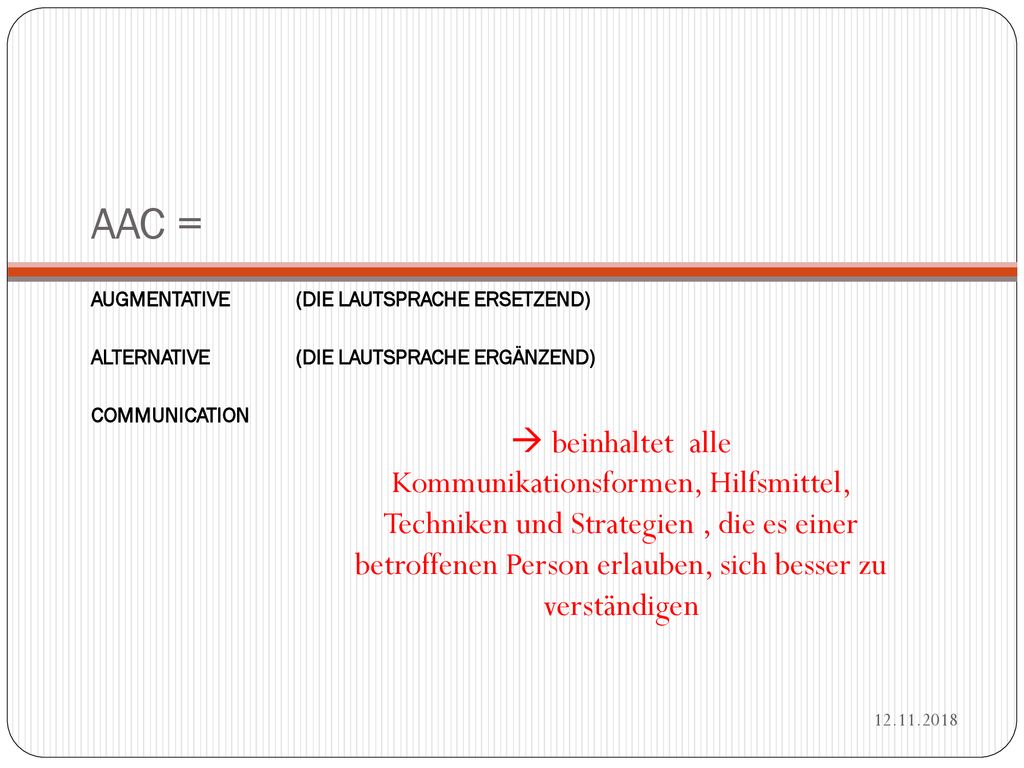 AAC = Augmentative (die Lautsprache ersetzend) Alternative (die Lautsprache ergänzend) Communication.