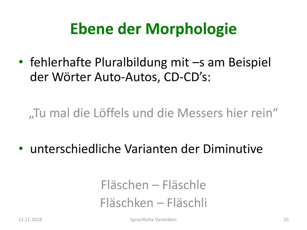 Ebene der Morphologie fehlerhafte Pluralbildung mit –s am Beispiel der Wörter Auto-Autos, CD-CD’s: „Tu mal die Löffels und die Messers hier rein