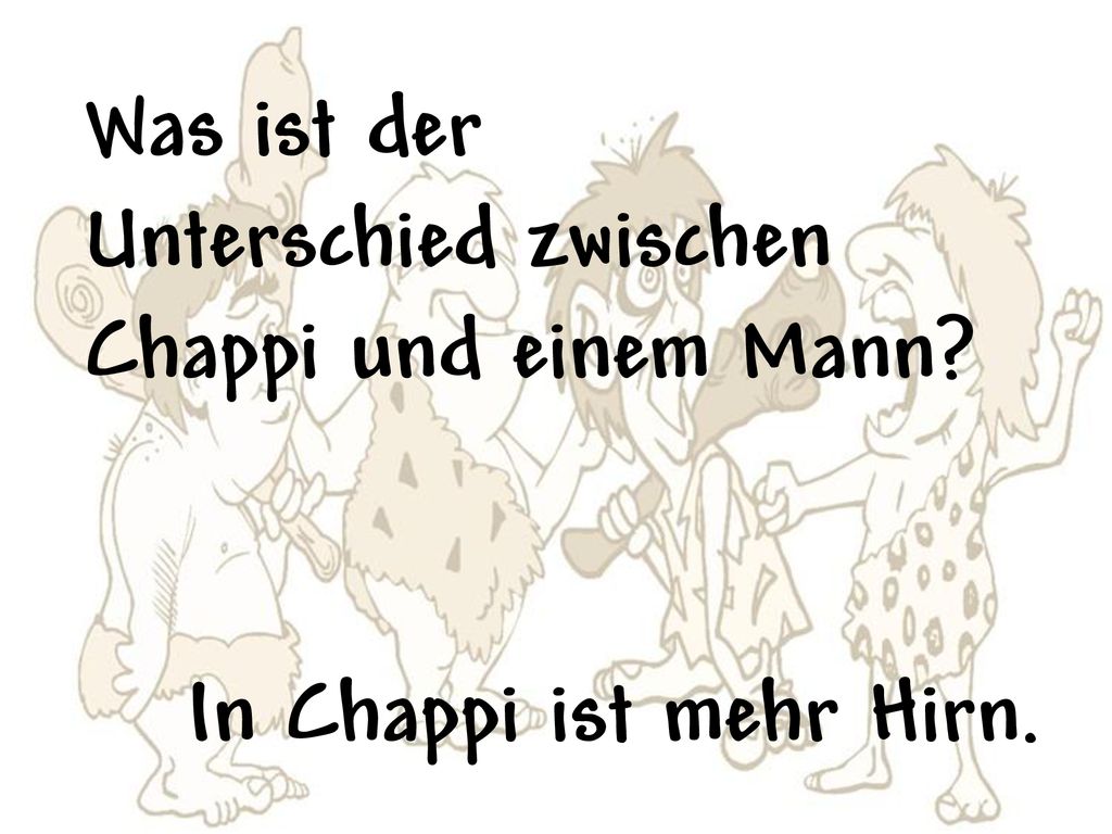 Was ist der Unterschied zwischen Chappi und einem Mann In Chappi ist mehr Hirn.