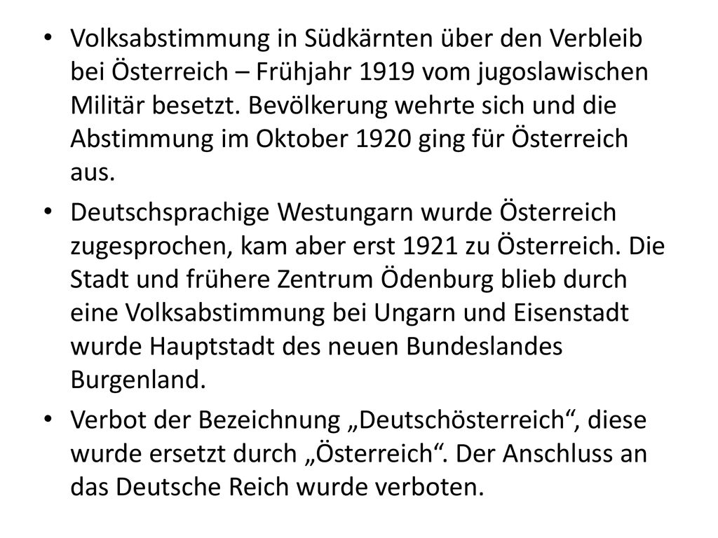 Volksabstimmung in Südkärnten über den Verbleib bei Österreich – Frühjahr 1919 vom jugoslawischen Militär besetzt. Bevölkerung wehrte sich und die Abstimmung im Oktober 1920 ging für Österreich aus.