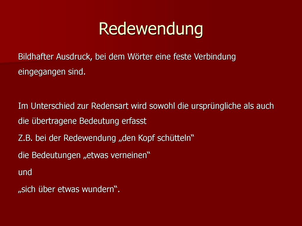 Redewendung Bildhafter Ausdruck, bei dem Wörter eine feste Verbindung eingegangen sind.