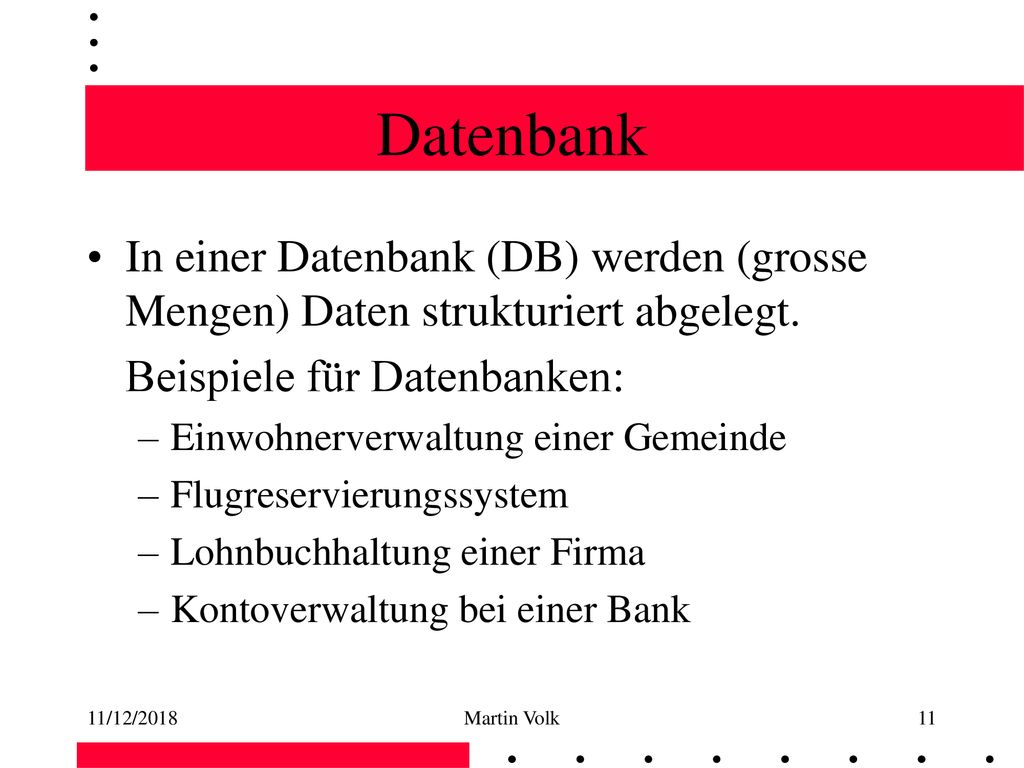 Datenbank In einer Datenbank (DB) werden (grosse Mengen) Daten strukturiert abgelegt. Beispiele für Datenbanken: