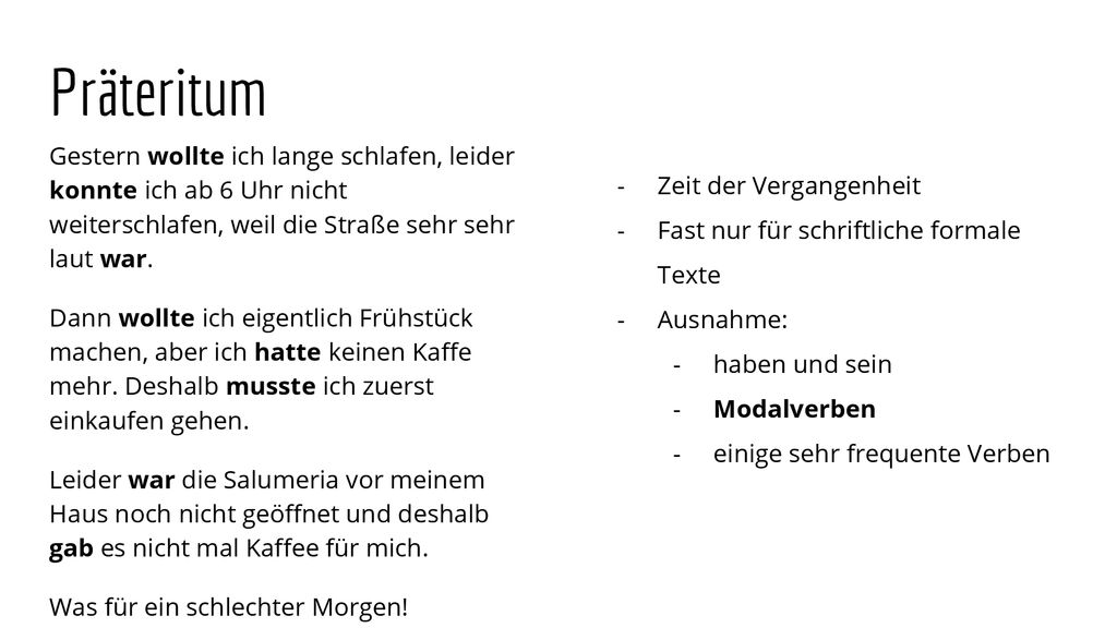 Präteritum Gestern wollte ich lange schlafen, leider konnte ich ab 6 Uhr nicht weiterschlafen, weil die Straße sehr sehr laut war.