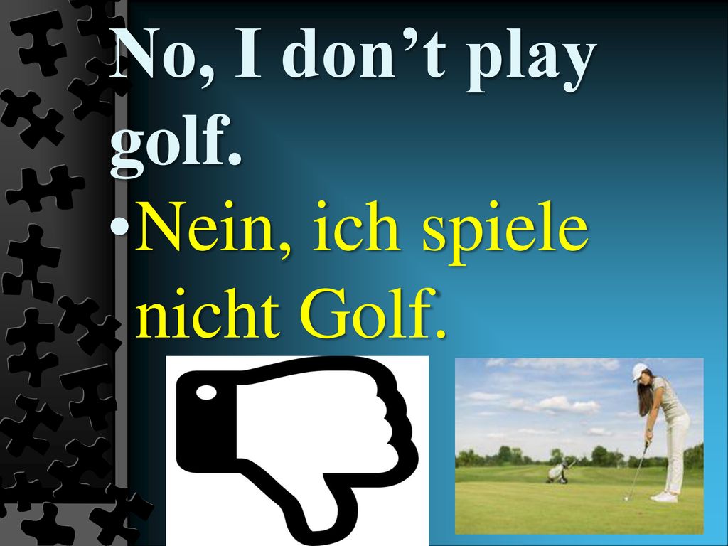 No, I don’t play golf. Nein, ich spiele nicht Golf.