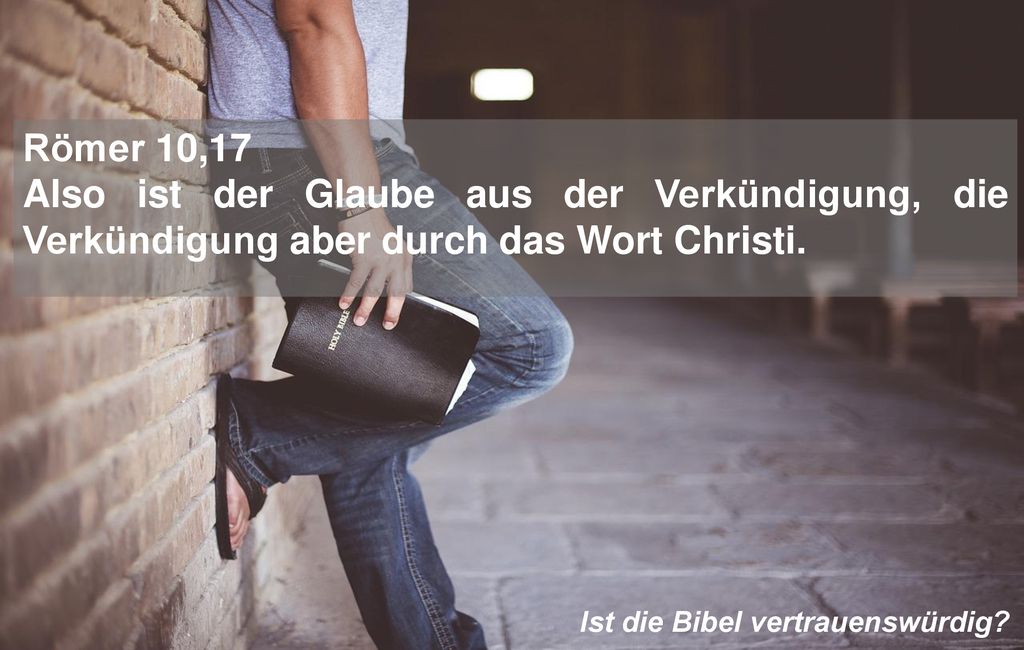 Römer 10,17 Also ist der Glaube aus der Verkündigung, die Verkündigung aber durch das Wort Christi.
