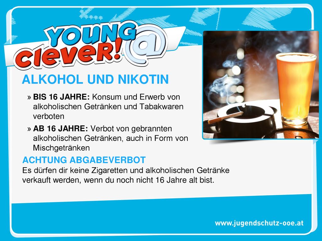 ALKOHOL UND NIKOTIN BIS 16 JAHRE: Konsum und Erwerb von alkoholischen Getränken und Tabakwaren verboten.