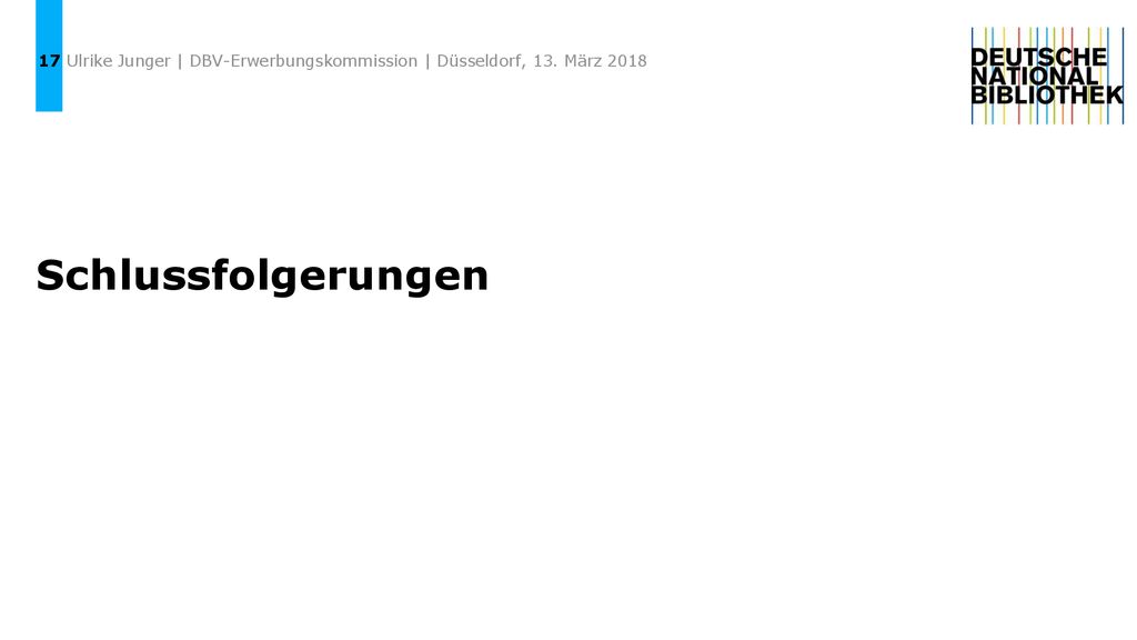 17 Ulrike Junger | DBV-Erwerbungskommission | Düsseldorf, 13. März 2018 Schlussfolgerungen