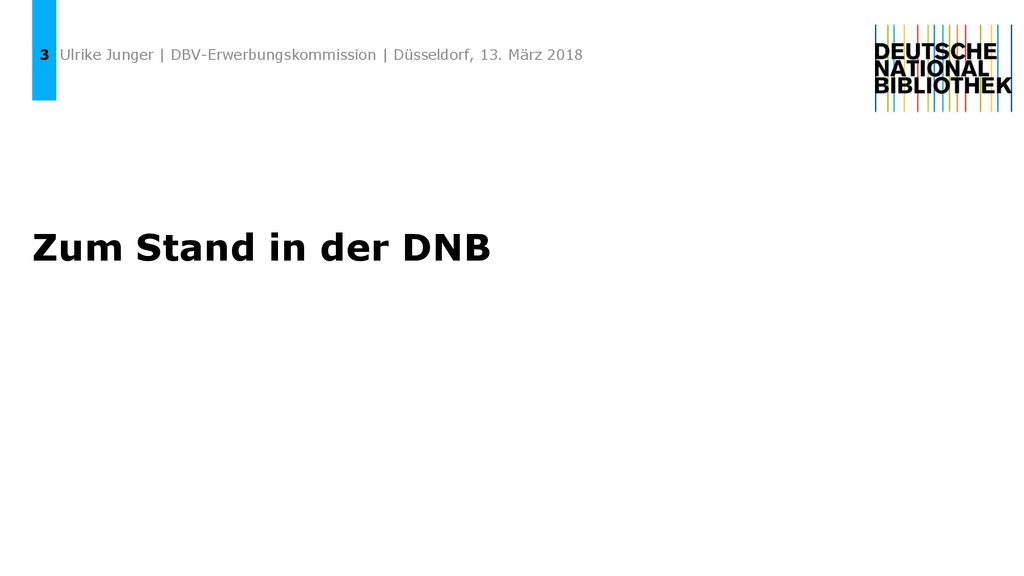 3 Ulrike Junger | DBV-Erwerbungskommission | Düsseldorf, 13. März 2018 Zum Stand in der DNB