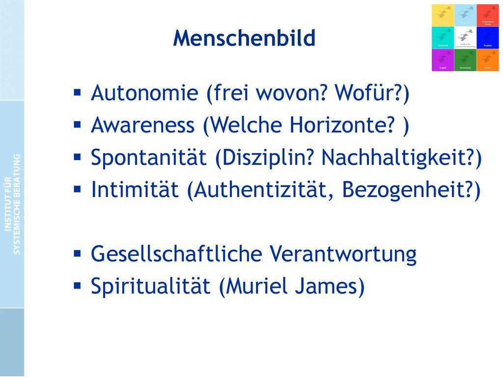 Menschenbild Autonomie (frei wovon Wofür ) Awareness (Welche Horizonte ) Spontanität (Disziplin Nachhaltigkeit )