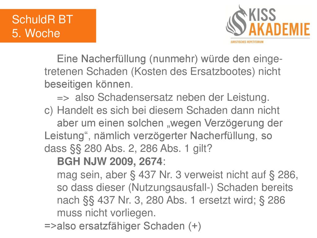 SchuldR BT 5. Woche. Eine Nacherfüllung (nunmehr) würde den einge- tretenen Schaden (Kosten des Ersatzbootes) nicht beseitigen können.