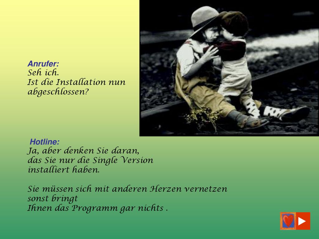 Anrufer: Seh ich. Ist die Installation nun abgeschlossen Hotline: Ja, aber denken Sie daran, das Sie nur die Single Version installiert haben.